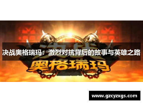 决战奥格瑞玛：激烈对抗背后的故事与英雄之路